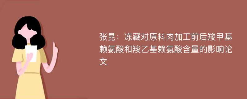 张昆：冻藏对原料肉加工前后羧甲基赖氨酸和羧乙基赖氨酸含量的影响论文