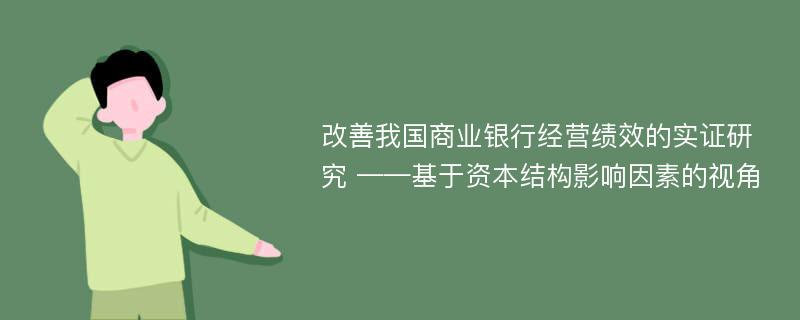 改善我国商业银行经营绩效的实证研究 ——基于资本结构影响因素的视角