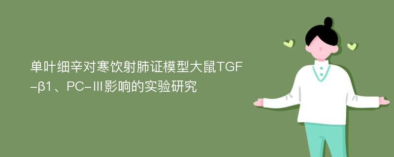 单叶细辛对寒饮射肺证模型大鼠TGF-β1、PC-Ⅲ影响的实验研究