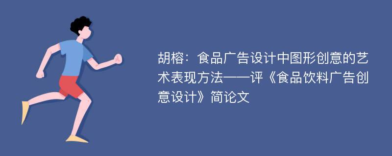 胡榕：食品广告设计中图形创意的艺术表现方法——评《食品饮料广告创意设计》简论文