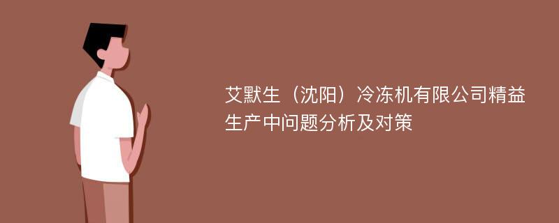 艾默生（沈阳）冷冻机有限公司精益生产中问题分析及对策