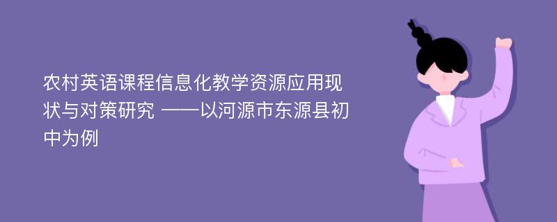 农村英语课程信息化教学资源应用现状与对策研究 ——以河源市东源县初中为例