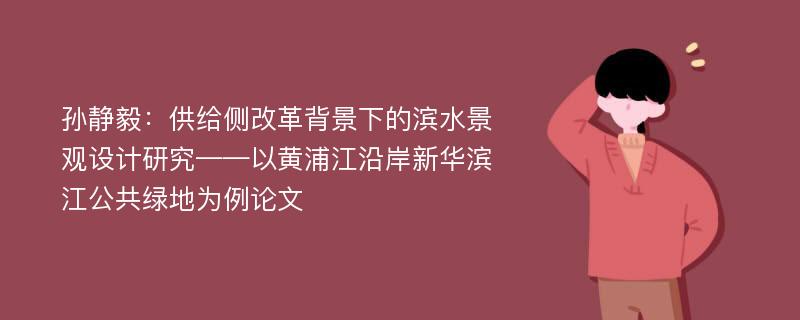 孙静毅：供给侧改革背景下的滨水景观设计研究——以黄浦江沿岸新华滨江公共绿地为例论文