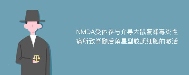 NMDA受体参与介导大鼠蜜蜂毒炎性痛所致脊髓后角星型胶质细胞的激活