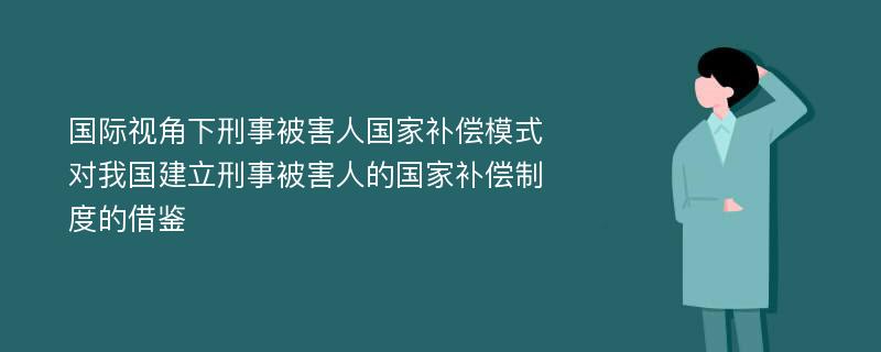 国际视角下刑事被害人国家补偿模式对我国建立刑事被害人的国家补偿制度的借鉴