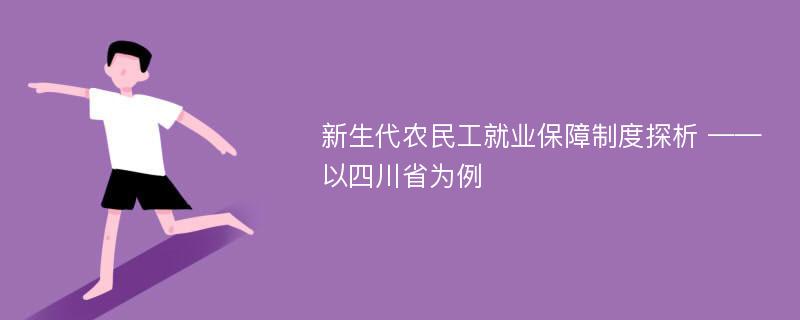 新生代农民工就业保障制度探析 ——以四川省为例