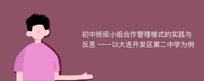 初中班级小组合作管理模式的实践与反思 ——以大连开发区第二中学为例