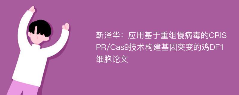 靳泽华：应用基于重组慢病毒的CRISPR/Cas9技术构建基因突变的鸡DF1细胞论文