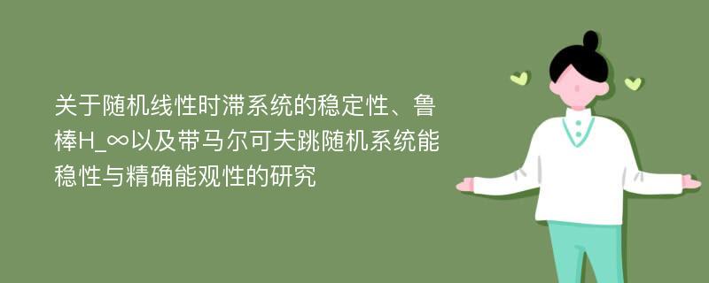 关于随机线性时滞系统的稳定性、鲁棒H_∞以及带马尔可夫跳随机系统能稳性与精确能观性的研究