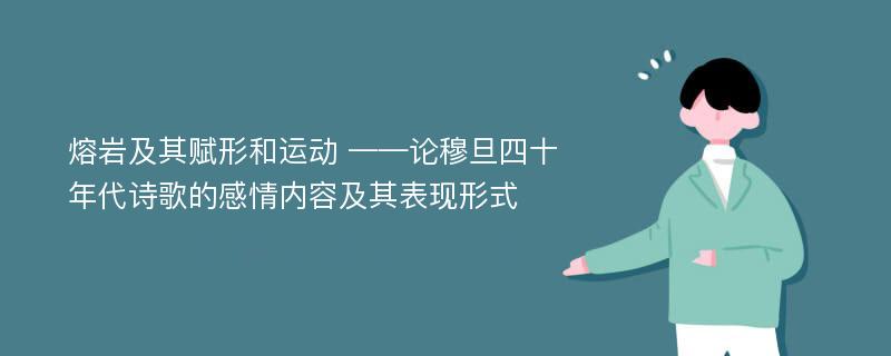 熔岩及其赋形和运动 ——论穆旦四十年代诗歌的感情内容及其表现形式