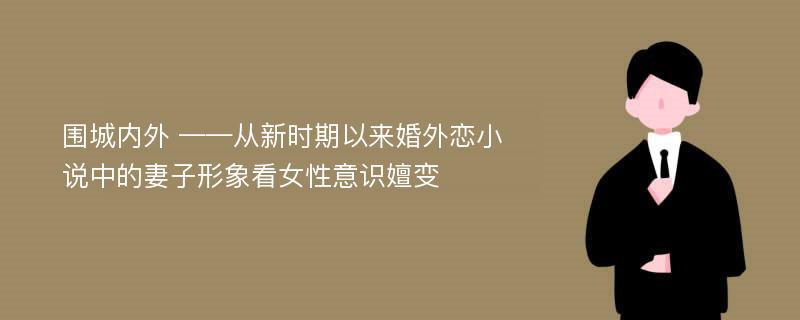 围城内外 ——从新时期以来婚外恋小说中的妻子形象看女性意识嬗变