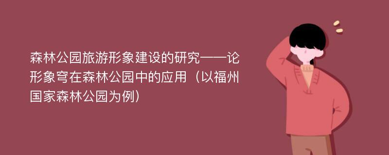 森林公园旅游形象建设的研究——论形象穹在森林公园中的应用（以福州国家森林公园为例）