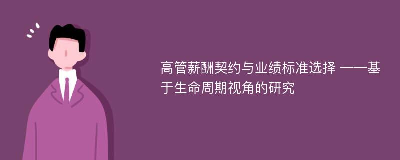 高管薪酬契约与业绩标准选择 ——基于生命周期视角的研究