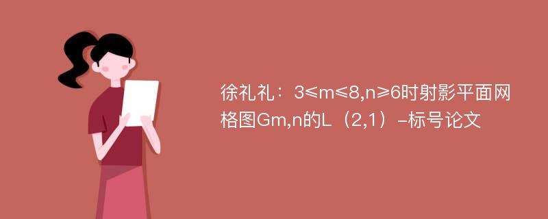 徐礼礼：3≤m≤8,n≥6时射影平面网格图Gm,n的L（2,1）-标号论文