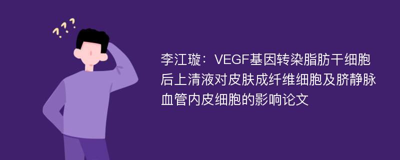 李江璇：VEGF基因转染脂肪干细胞后上清液对皮肤成纤维细胞及脐静脉血管内皮细胞的影响论文