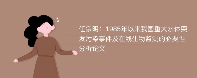 任宗明：1985年以来我国重大水体突发污染事件及在线生物监测的必要性分析论文