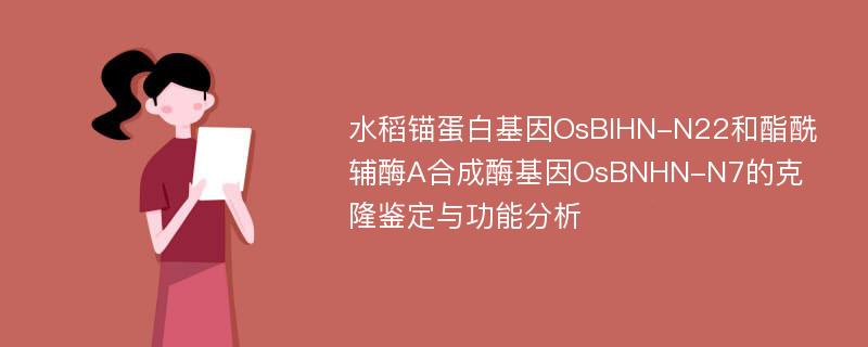 水稻锚蛋白基因OsBIHN-N22和酯酰辅酶A合成酶基因OsBNHN-N7的克隆鉴定与功能分析