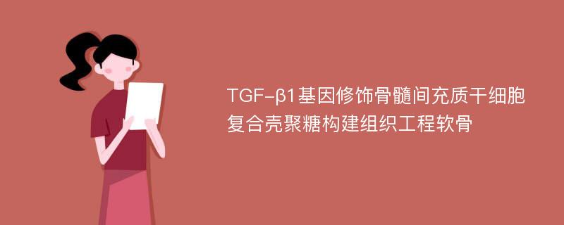 TGF-β1基因修饰骨髓间充质干细胞复合壳聚糖构建组织工程软骨