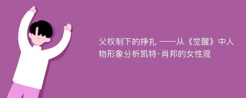 父权制下的挣扎 ——从《觉醒》中人物形象分析凯特·肖邦的女性观