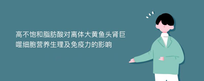 高不饱和脂肪酸对离体大黄鱼头肾巨噬细胞营养生理及免疫力的影响