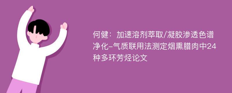 何健：加速溶剂萃取/凝胶渗透色谱净化-气质联用法测定烟熏腊肉中24种多环芳烃论文