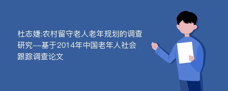 杜志婕:农村留守老人老年规划的调查研究--基于2014年中国老年人社会跟踪调查论文