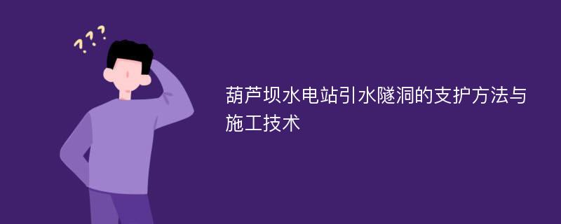 葫芦坝水电站引水隧洞的支护方法与施工技术