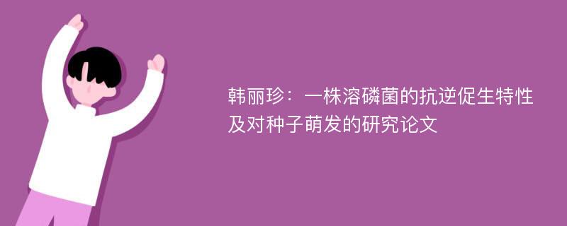 韩丽珍：一株溶磷菌的抗逆促生特性及对种子萌发的研究论文