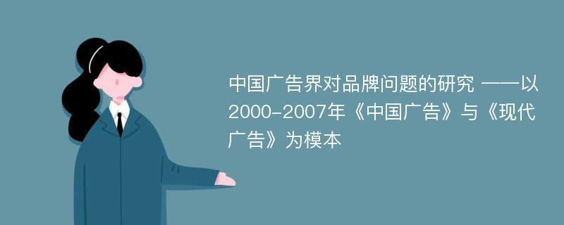 中国广告界对品牌问题的研究 ——以2000-2007年《中国广告》与《现代广告》为模本