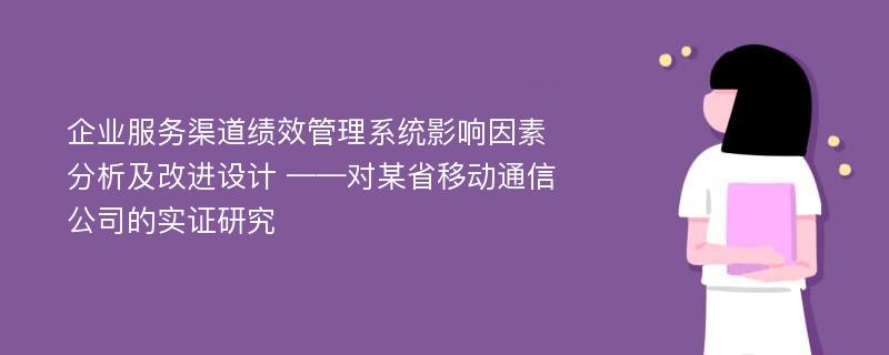 企业服务渠道绩效管理系统影响因素分析及改进设计 ——对某省移动通信公司的实证研究