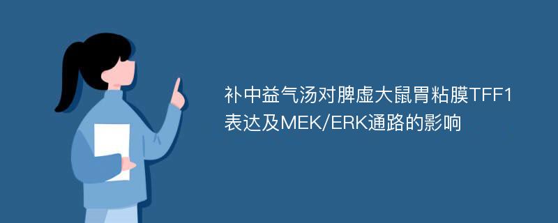 补中益气汤对脾虚大鼠胃粘膜TFF1表达及MEK/ERK通路的影响