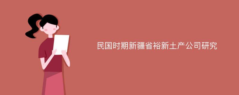 民国时期新疆省裕新土产公司研究