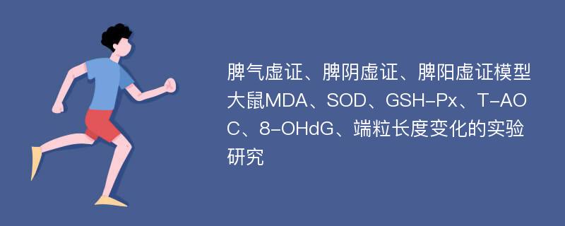 脾气虚证、脾阴虚证、脾阳虚证模型大鼠MDA、SOD、GSH-Px、T-AOC、8-OHdG、端粒长度变化的实验研究