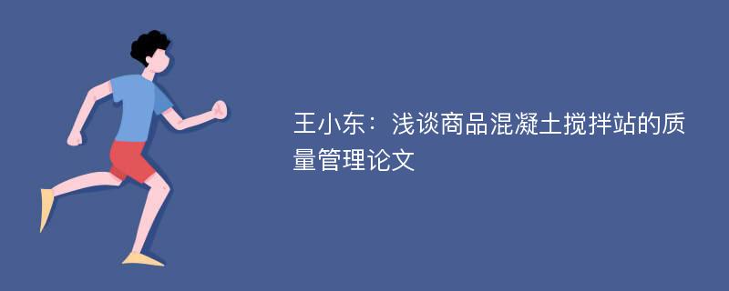 王小东：浅谈商品混凝土搅拌站的质量管理论文