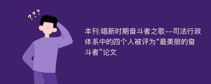 本刊:唱新时期奋斗者之歌--司法行政体系中的四个人被评为“最美丽的奋斗者”论文