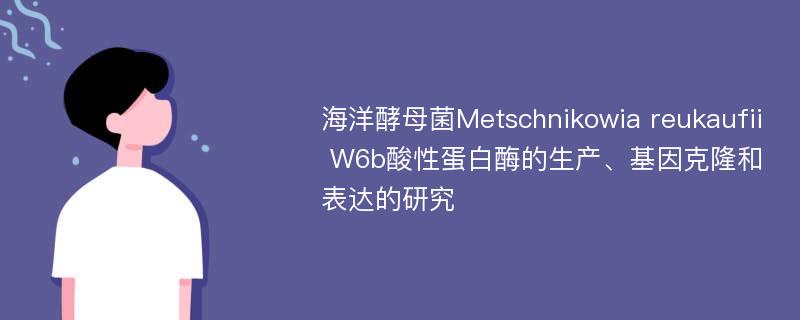 海洋酵母菌Metschnikowia reukaufii W6b酸性蛋白酶的生产、基因克隆和表达的研究