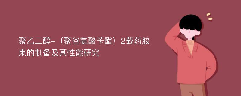 聚乙二醇-（聚谷氨酸苄酯）2载药胶束的制备及其性能研究