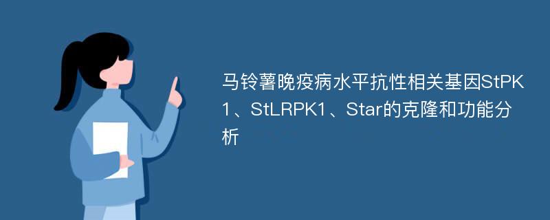 马铃薯晚疫病水平抗性相关基因StPK1、StLRPK1、Star的克隆和功能分析