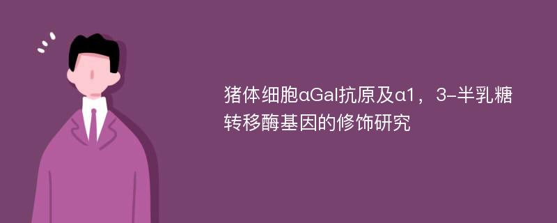 猪体细胞αGal抗原及α1，3-半乳糖转移酶基因的修饰研究