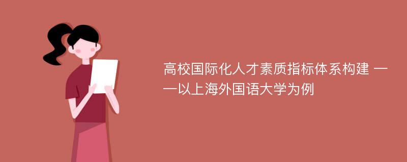 高校国际化人才素质指标体系构建 ——以上海外国语大学为例