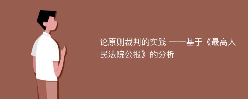 论原则裁判的实践 ——基于《最高人民法院公报》的分析