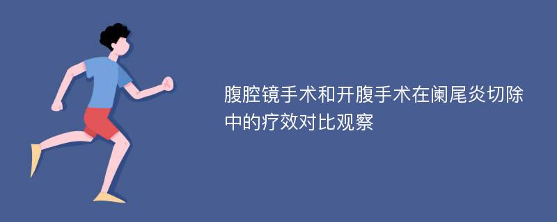 腹腔镜手术和开腹手术在阑尾炎切除中的疗效对比观察