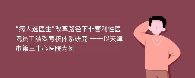 “病人选医生”改革路径下非营利性医院员工绩效考核体系研究 ——以天津市第三中心医院为例