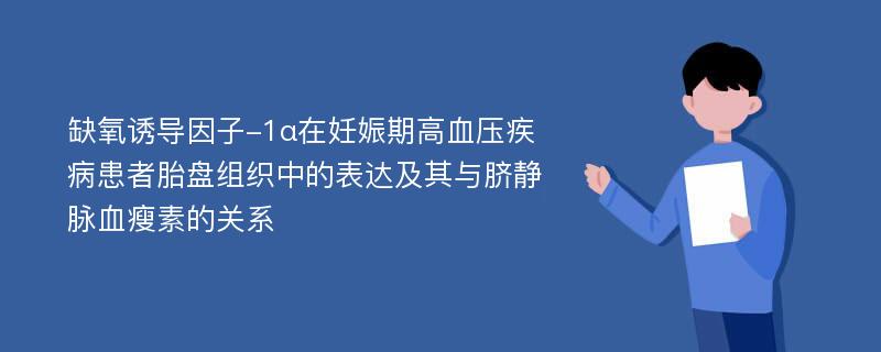 缺氧诱导因子-1α在妊娠期高血压疾病患者胎盘组织中的表达及其与脐静脉血瘦素的关系