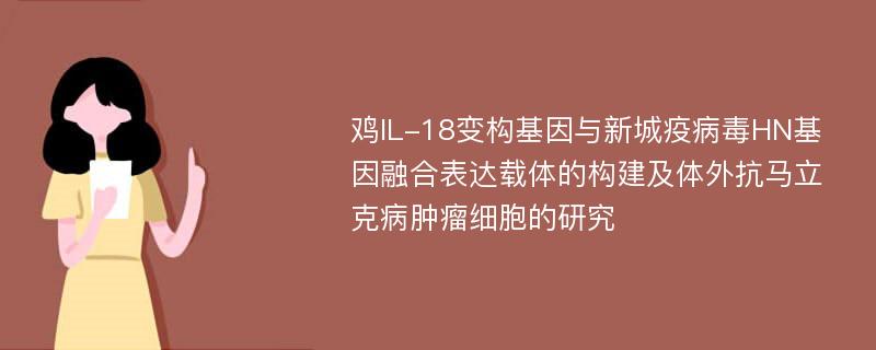 鸡IL-18变构基因与新城疫病毒HN基因融合表达载体的构建及体外抗马立克病肿瘤细胞的研究