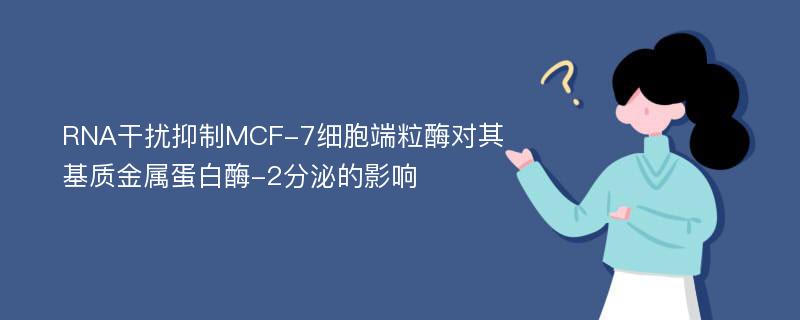 RNA干扰抑制MCF-7细胞端粒酶对其基质金属蛋白酶-2分泌的影响