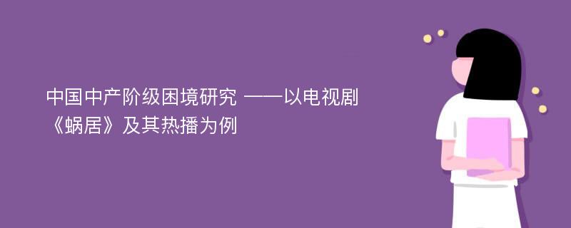 中国中产阶级困境研究 ——以电视剧《蜗居》及其热播为例