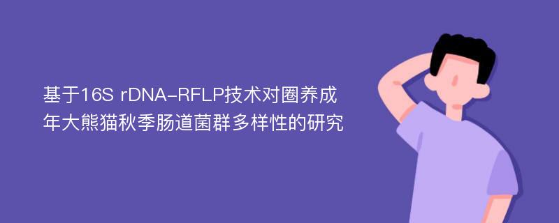 基于16S rDNA-RFLP技术对圈养成年大熊猫秋季肠道菌群多样性的研究