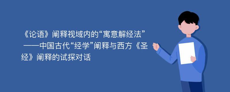 《论语》阐释视域内的“寓意解经法” ——中国古代“经学”阐释与西方《圣经》阐释的试探对话