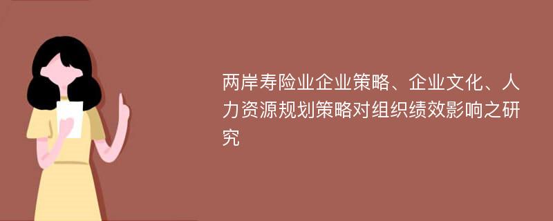 两岸寿险业企业策略、企业文化、人力资源规划策略对组织绩效影响之研究